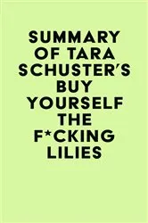 Book cover of Summary of Tara Schuster's Buy Yourself the F*cking Lilies by Unknown