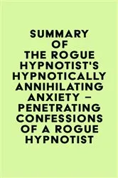 Book cover of Summary of The Rogue Hypnotist's Hypnotically Annihilating Anxiety – Penetrating Confessions of a Rogue Hypnotist by IRB Media