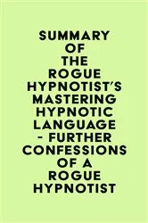 Book cover of Summary of The Rogue Hypnotist's Mastering Hypnotic Language - Further Confessions of a Rogue Hypnotist by Unknown