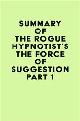 Book cover of Summary of The Rogue Hypnotist's The Force of Suggestion Part 1 by Unknown