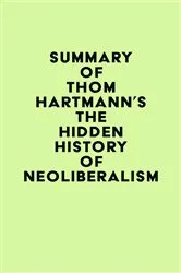 Book cover of Summary of Thom Hartmann's The Hidden History of Neoliberalism by IRB Media