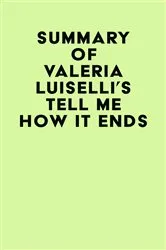 Book cover of Summary of Valeria Luiselli's Tell Me How It Ends by Unknown
