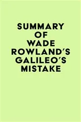 Book cover of Summary of Wade Rowland's Galileo's Mistake by IRB Media