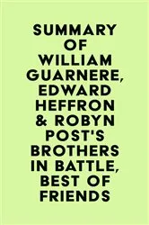 Book cover of Summary of William Guarnere, Edward Heffron & Robyn Post's Brothers in Battle, Best of Friends by Unknown
