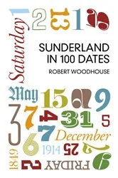 Book cover of Sunderland in 100 Dates by Robert Woodhouse