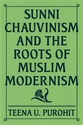 Book cover of Sunni Chauvinism and the Roots of Muslim Modernism by Teena U. Purohit
