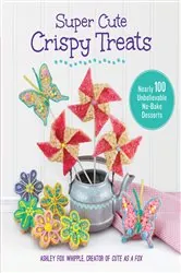 Book cover of Super Cute Crispy Treats by Ashley Fox Whipple