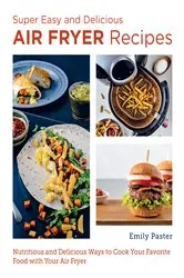 Book cover of Super Easy and Delicious Air Fryer Recipes by Emily Paster