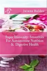 Book cover of Super Immunity: Smoothies For Autoimmune Nutrition & Digestive Health by Juliana Baldec