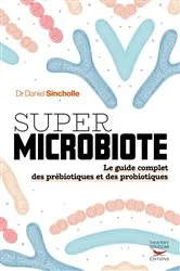 Book cover of Super microbiote - Le guide complet des prébiotiques et des probiotiques by Daniel Sincholle