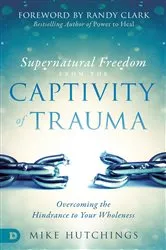 Book cover of Supernatural Freedom from the Captivity of Trauma by Mike Hutchings