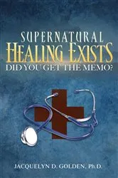 Book cover of Supernatural Healing Exists by Ph.D. Jacquelyn  D. Golden