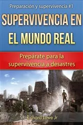 Book cover of Supervivencia en el mundo real: Prepárate para la supervivencia a desastres by Richard G Lowe Jr
