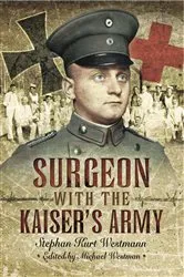Book cover of Surgeon with the Kaiser's Army by Stephen Kurt Westmann
