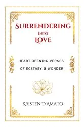 Book cover of Surrendering into Love: Heart Opening Verses of Ecstasy & Wonder by Kristen D'Amato