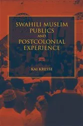 Book cover of Swahili Muslim Publics and Postcolonial Experience by Kai Kresse