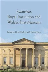 Book cover of Swansea’s Royal Institution and Wales’s First Museum by Helen Hallesy