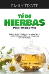 Book cover of Té De  Hierbas  para principiantes: El Arte de las Infusiones Herbales by Emily Trott