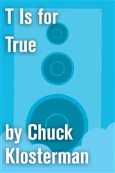 Book cover of T Is for True by Chuck Klosterman