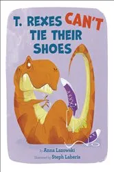 Book cover of T. Rexes Can't Tie Their Shoes by Anna Lazowski