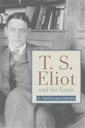 Book cover of T. S. Eliot and the Essay by G. Douglas Atkins