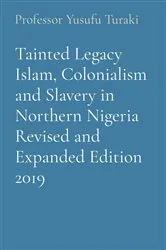 Book cover of Tainted Legacy Islam, Colonialism and Slavery in Northern Nigeria Revised and Expanded Edition 2019 by Professor Yusufu Turaki