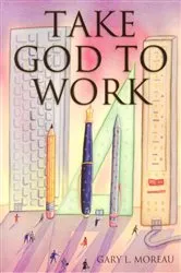 Book cover of Take God to Work by Gary Moreau