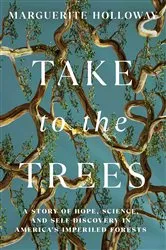 Book cover of Take to the Trees: A Story of Hope, Science, and Self-Discovery in America's Imperiled Forests by Marguerite Holloway