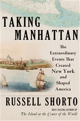 Book cover of Taking Manhattan: The Extraordinary Events That Created New York and Shaped America by Russell Shorto