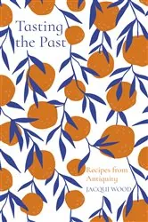 Book cover of Tasting the Past: Recipes from Antiquity by Jacqui Wood