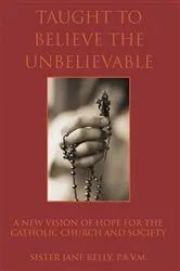 Book cover of Taught to Believe the Unbelievable by Jane Kelly