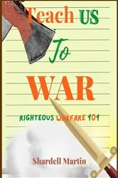 Book cover of Teach us to War Righteous Warfare 101 by Martin, Shardell,