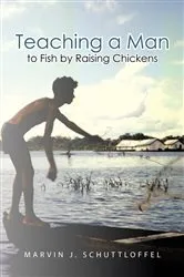 Book cover of Teaching a Man to Fish by Raising Chickens by Marvin J. Schuttloffel