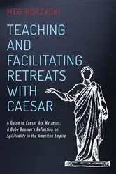 Book cover of Teaching and Facilitating Retreats with Caesar by Meg Gorzycki