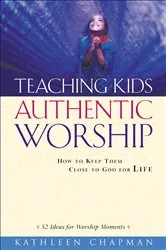Book cover of Teaching Kids Authentic Worship by Kathleen Chapman