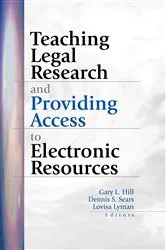 Book cover of Teaching Legal Research and Providing Access to Electronic Resources by Gary Hill