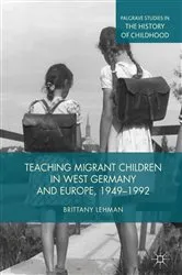 Book cover of Teaching Migrant Children in West Germany and Europe, 1949–1992 by Brittany Lehman