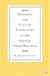 Book cover of Teaching the Cult of Literature in the French Third Republic by M. Guiney