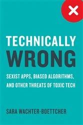Book cover of Technically Wrong: Sexist Apps, Biased Algorithms, and Other Threats of Toxic Tech by Sara Wachter-Boettcher