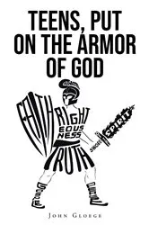 Book cover of TEENS, PUT ON THE ARMOR OF GOD by John Gloege