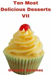 Book cover of Ten Most Delicious Desserts VII by Gerardo Sánchez Gil