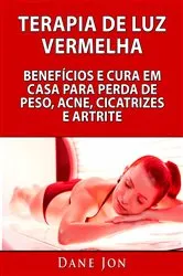 Book cover of Terapia De Luz Vermelha Benefícios E Cura Em Casa Para Perda De Peso, Acne, Cicatrizes E Artrite by Dane Jon