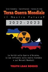 Book cover of Terza Guerra Mondiale: il Nostro Futuro? 2022-2023: La Verità sulla Guerra d'Ucraina, la sua Influenza sulla nostra Economia e sui Mercati Mondiali - Crisi Economica - Iperinflazione - Carenza di Cibo by Truth Leak Books