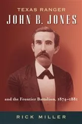 Book cover of Texas Ranger John B. Jones and the Frontier Battalion, 1874-1881 by Rick Miller