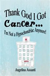 Book cover of Thank God I Got Cancer...I'm Not a Hypochondriac Anymore! (3rd ed.) by Angelina Assanti