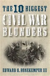 Book cover of The 10 Biggest Civil War Blunders by Edward H. Bonekemper