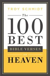 Book cover of The 100 Best Bible Verses on Heaven by Troy Schmidt