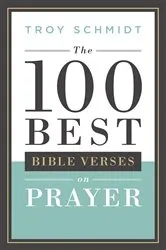 Book cover of The 100 Best Bible Verses on Prayer by Troy Schmidt