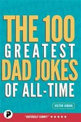 Book cover of The 100 Greatest Dad Jokes of All Time by Victor Junior