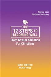 Book cover of The 12 steps to Becoming Well from Sexual Addiction For Christians by Matt Burton